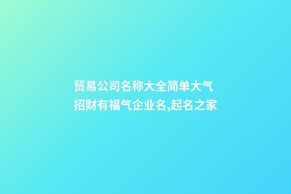 贸易公司名称大全简单大气 招财有福气企业名,起名之家-第1张-公司起名-玄机派